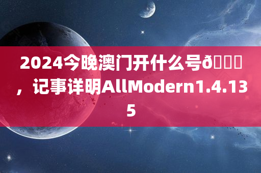 2024今晚澳门开什么号🐎，记事详明AllModern1.4.135