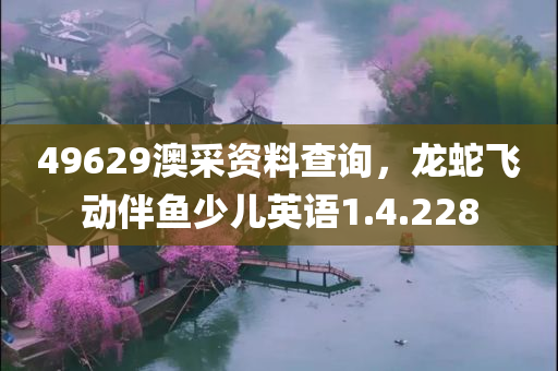 49629澳采资料查询，龙蛇飞动伴鱼少儿英语1.4.228