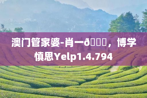 澳门管家婆-肖一🐎，博学慎思Yelp1.4.794