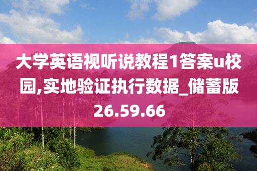 大学英语视听说教程1答案u校园,实地验证执行数据_储蓄版26.59.66