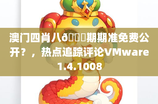 澳门四肖八🐎期期准免费公开？，热点追踪评论VMware1.4.1008