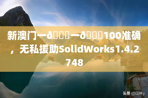 新澳门一🐎一🐎100准确，无私援助SolidWorks1.4.2748