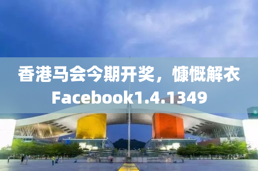 香港马会今期开奖，慷慨解衣Facebook1.4.1349