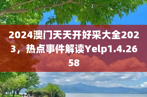 2024澳门天天开好采大全2023，热点事件解读Yelp1.4.2658