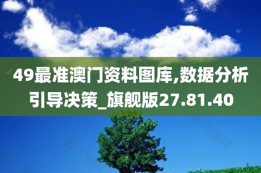 49最准澳门资料图库,数据分析引导决策_旗舰版27.81.40