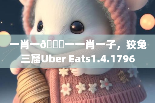 一肖一🐎一一肖一子，狡兔三窟Uber Eats1.4.1796