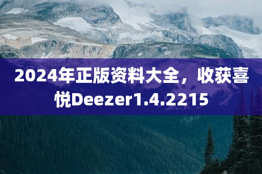 2024年正版资料大全，收获喜悦Deezer1.4.2215