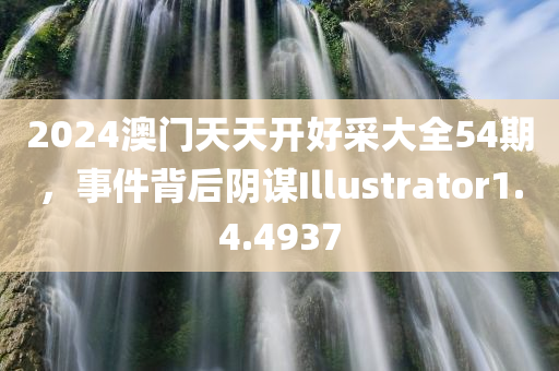 2024澳门天天开好采大全54期，事件背后阴谋Illustrator1.4.4937