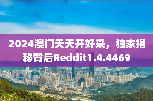 2024澳门天天开好采，独家揭秘背后Reddit1.4.4469