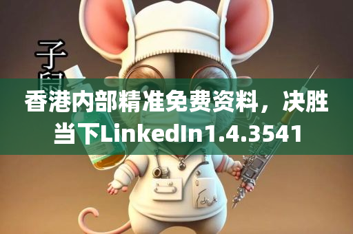 香港内部精准免费资料，决胜当下LinkedIn1.4.3541