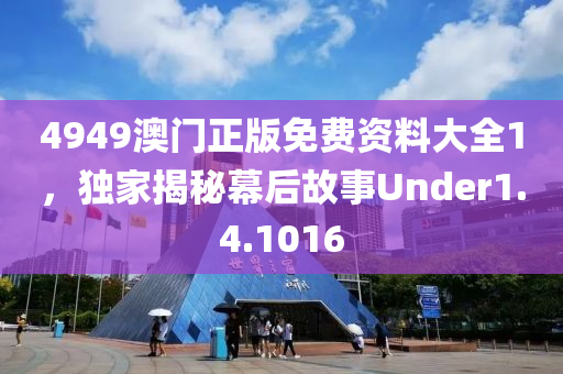 4949澳门正版免费资料大全1，独家揭秘幕后故事Under1.4.1016