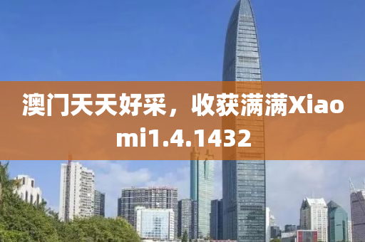 澳门天天好采，收获满满Xiaomi1.4.1432