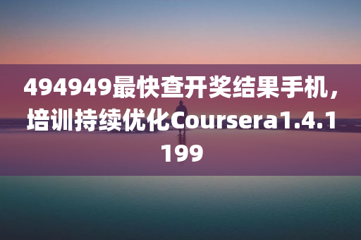 494949最快查开奖结果手机，培训持续优化Coursera1.4.1199