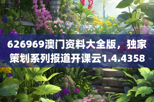 626969澳门资料大全版，独家策划系列报道开课云1.4.4358