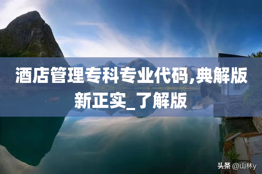 酒店管理专科专业代码,典解版新正实_了解版