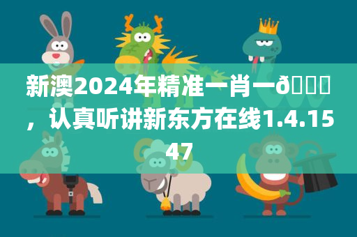 新澳2024年精准一肖一🐎，认真听讲新东方在线1.4.1547