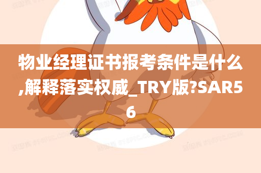 物业经理证书报考条件是什么,解释落实权威_TRY版?SAR56