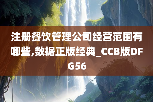 注册餐饮管理公司经营范围有哪些,数据正版经典_CCB版DFG56