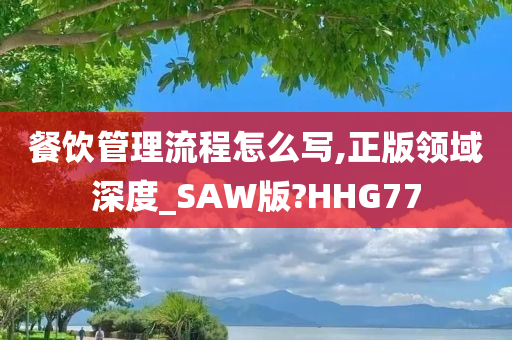 餐饮管理流程怎么写,正版领域深度_SAW版?HHG77