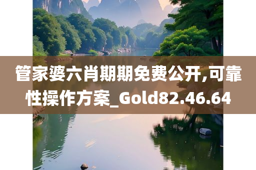 管家婆六肖期期免费公开,可靠性操作方案_Gold82.46.64