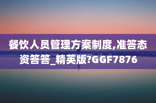 餐饮人员管理方案制度,准答态资答答_精英版?GGF7876