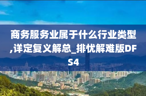 商务服务业属于什么行业类型,详定复义解总_排忧解难版DFS4