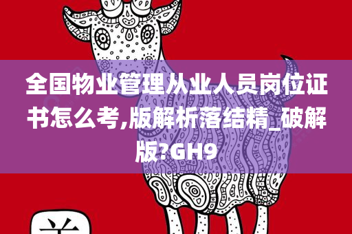 全国物业管理从业人员岗位证书怎么考,版解析落结精_破解版?GH9