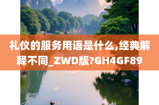 礼仪的服务用语是什么,经典解释不同_ZWD版?GH4GF89