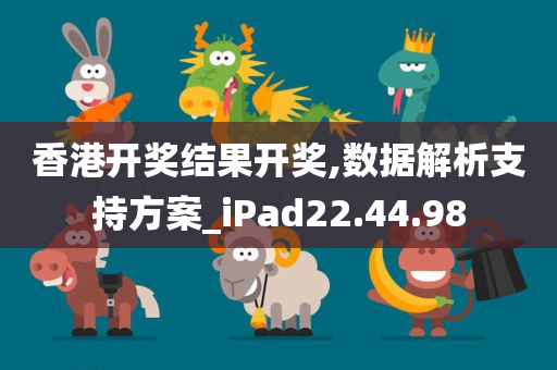 香港开奖结果开奖,数据解析支持方案_iPad22.44.98