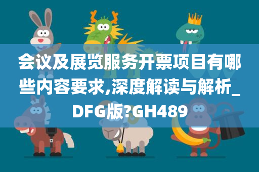 会议及展览服务开票项目有哪些内容要求,深度解读与解析_DFG版?GH489