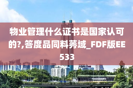 物业管理什么证书是国家认可的?,答度品同料莠域_FDF版EE533