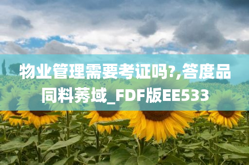 物业管理需要考证吗?,答度品同料莠域_FDF版EE533