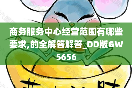 商务服务中心经营范围有哪些要求,的全解答解答_DD版GW5656