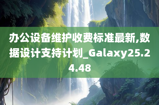 办公设备维护收费标准最新,数据设计支持计划_Galaxy25.24.48