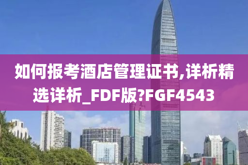 如何报考酒店管理证书,详析精选详析_FDF版?FGF4543