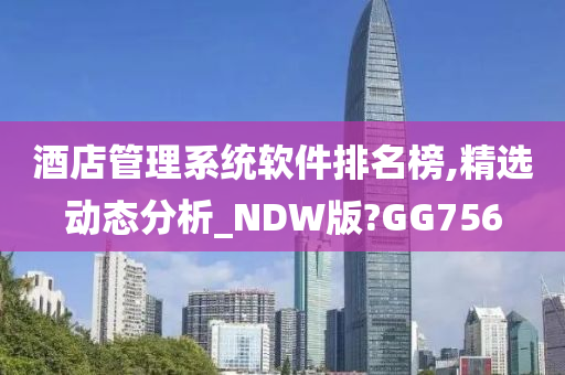 酒店管理系统软件排名榜,精选动态分析_NDW版?GG756