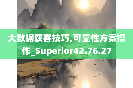 大数据获客技巧,可靠性方案操作_Superior42.76.27