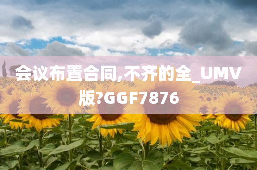 会议布置合同,不齐的全_UMV版?GGF7876