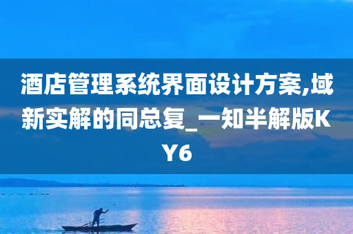 酒店管理系统界面设计方案,域新实解的同总复_一知半解版KY6