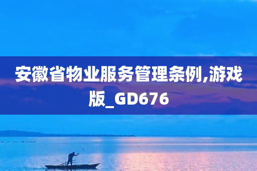 安徽省物业服务管理条例,游戏版_GD676