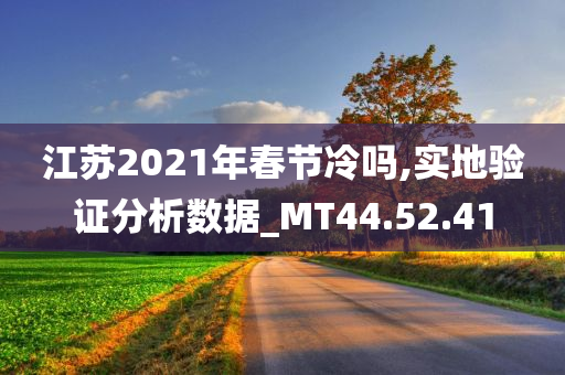 江苏2021年春节冷吗,实地验证分析数据_MT44.52.41