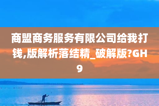 商盟商务服务有限公司给我打钱,版解析落结精_破解版?GH9