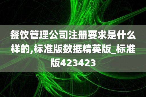 餐饮管理公司注册要求是什么样的,标准版数据精英版_标准版423423