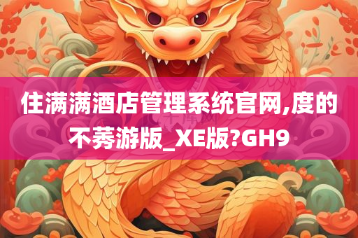 住满满酒店管理系统官网,度的不莠游版_XE版?GH9