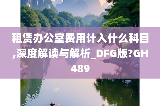 租赁办公室费用计入什么科目,深度解读与解析_DFG版?GH489