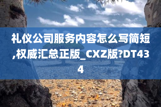 礼仪公司服务内容怎么写简短,权威汇总正版_CXZ版?DT434