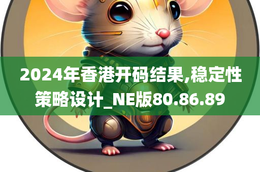 2024年香港开码结果,稳定性策略设计_NE版80.86.89