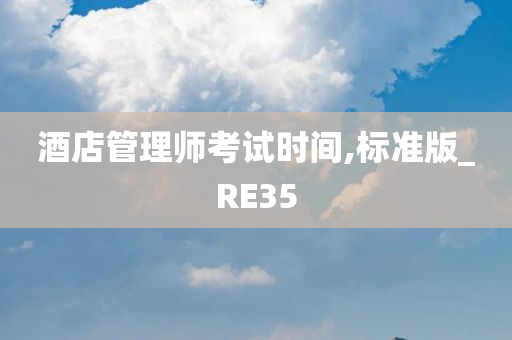 酒店管理师考试时间,标准版_RE35