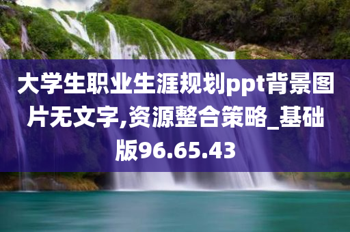 大学生职业生涯规划ppt背景图片无文字,资源整合策略_基础版96.65.43