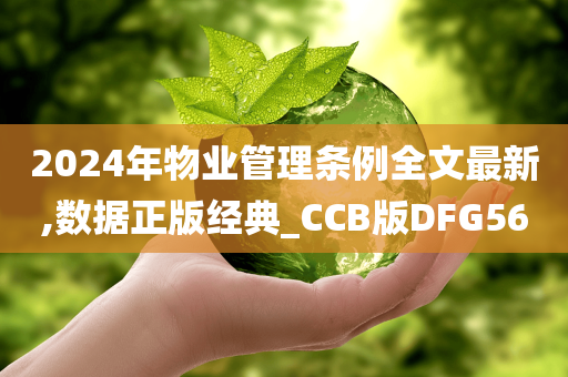 2024年物业管理条例全文最新,数据正版经典_CCB版DFG56